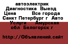 автоэлектрик. Диагностика. Выезд › Цена ­ 500 - Все города, Санкт-Петербург г. Авто » Услуги   . Амурская обл.,Белогорск г.